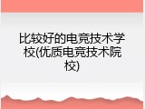 比较好的电竞技术学校(优质电竞技术院校)