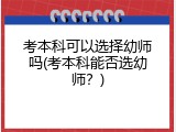 考本科可以选择幼师吗(考本科能否选幼师？)