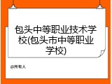 包头中等职业技术学校(包头市中等职业学校)