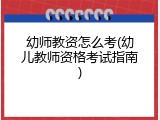 幼师教资怎么考(幼儿教师资格考试指南)