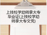 上技校学幼师拿大专毕业证(上技校学幼师拿大专文凭)
