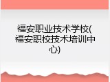 福安职业技术学校(福安职校技术培训中心)