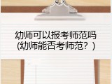 幼师可以报考师范吗(幼师能否考师范？)