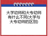 大学幼师和大专幼师有什么不同(大学与大专幼师的区别)