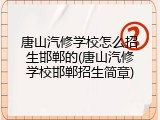 唐山汽修学校怎么招生邯郸的(唐山汽修学校邯郸招生简章)