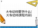 大专幼师要学什么(大专幼师课程内容)