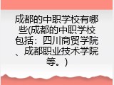 成都的中职学校有哪些(成都的中职学校包括：四川商贸学院、成都职业技术学院等。)