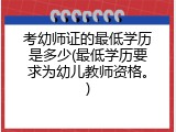 考幼师证的最低学历是多少(最低学历要求为幼儿教师资格。)