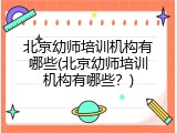 北京幼师培训机构有哪些(北京幼师培训机构有哪些？)