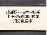 成都职业技术学校单招分数(成都职校单招分数要求)