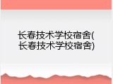 长春技术学校宿舍(长春技术学校宿舍)