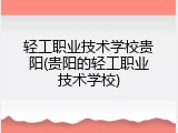轻工职业技术学校贵阳(贵阳的轻工职业技术学校)