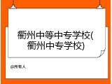 衢州中等中专学校(衢州中专学校)
