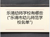乐清幼师学校有哪些("乐清市幼儿师范学校名单")