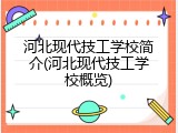 河北现代技工学校简介(河北现代技工学校概览)