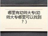 哪里有幼师大专(幼师大专哪里可以找到？)