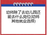 幼师除了去幼儿园还能去什么岗位(幼师其他就业选择)
