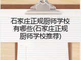 石家庄正规厨师学校有哪些(石家庄正规厨师学校推荐)