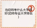 当幼师考什么大学最好(幼师专业大学排名)