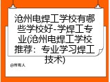 沧州电焊工学校有哪些学校好-学焊工专业(沧州电焊工学校推荐：专业学习焊工技术)