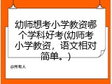 幼师想考小学教资哪个学科好考(幼师考小学教资，语文相对简单。)