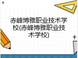 赤峰博雅职业技术学校(赤峰博雅职业技术学校)