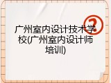广州室内设计技术学校(广州室内设计师培训)