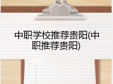 中职学校推荐贵阳(中职推荐贵阳)