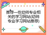 推荐一些幼师专业相关的学习网站(幼师专业学习网站推荐)
