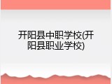 开阳县中职学校(开阳县职业学校)