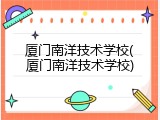 厦门南洋技术学校(厦门南洋技术学校)