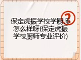 保定虎振学校学厨师怎么样呀(保定虎振学校厨师专业评价)