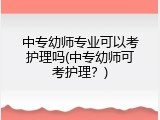 中专幼师专业可以考护理吗(中专幼师可考护理？)