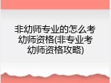 非幼师专业的怎么考幼师资格(非专业考幼师资格攻略)