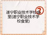 遂宁职业技术学校食堂(遂宁职业技术学校食堂)