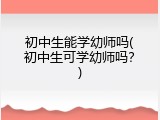 初中生能学幼师吗(初中生可学幼师吗？)