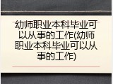 幼师职业本科毕业可以从事的工作(幼师职业本科毕业可以从事的工作)