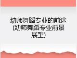 幼师舞蹈专业的前途(幼师舞蹈专业前景展望)