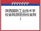 陕西国防工业技术学校官网(陕防技校官网)