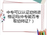 中专可以认证幼师资格证吗(中专能否考取幼师证？)