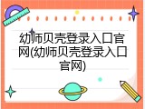 幼师贝壳登录入口官网(幼师贝壳登录入口官网)