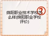 绵阳职业技术学校怎么样(绵阳职业学校评价)