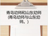 青岛幼师和山东幼师(青岛幼师与山东幼师。)