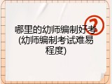 哪里的幼师编制好考(幼师编制考试难易程度)