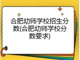 合肥幼师学校招生分数(合肥幼师学校分数要求)