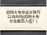 幼师大专毕业女孩可以当兵吗(幼师大专女生能否入伍？)
