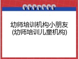 幼师培训机构小朋友(幼师培训儿童机构)