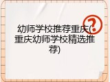 幼师学校推荐重庆(重庆幼师学校精选推荐)