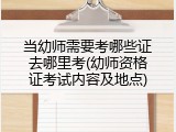 当幼师需要考哪些证去哪里考(幼师资格证考试内容及地点)