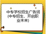 中专学校招生广告词(中专招生，开启职业未来)